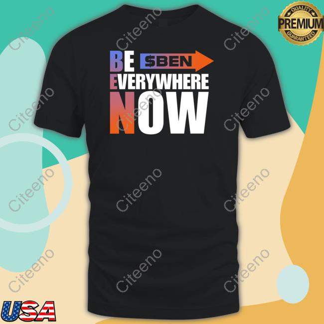 $Ben Be Everywhere Now Shirt